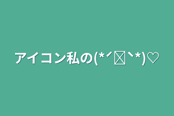 アイコン私の(*ˊ˘ˋ*)♡