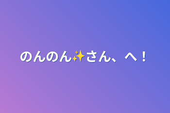 「のんのん✨さん、へ！」のメインビジュアル