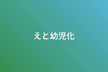 えと幼児化