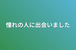 憧れの人に出会いました