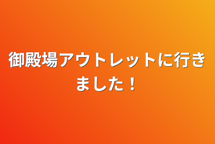 「御殿場アウトレットに行きました！」のメインビジュアル