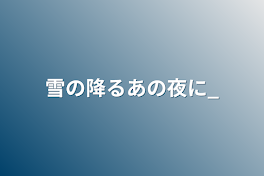 雪の降るあの夜に_（帝幻）