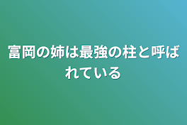 富岡の姉は最強の柱と呼ばれている