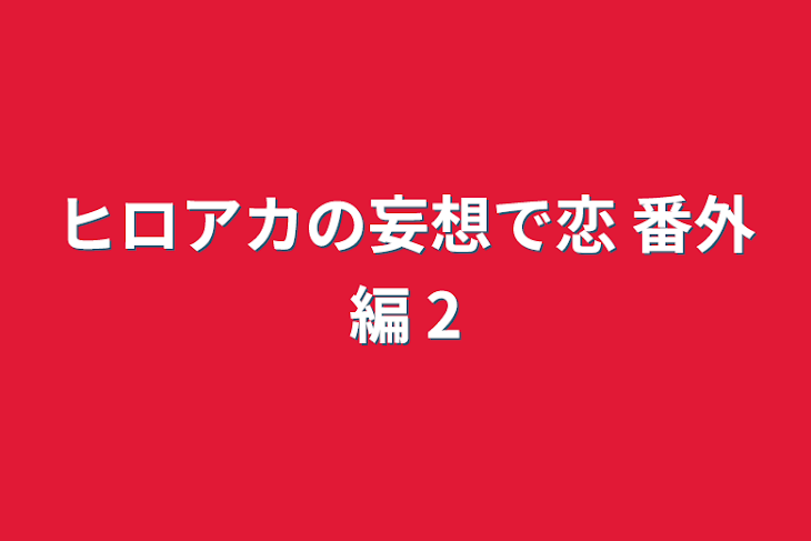 「ヒロアカの妄想で恋 番外編 2」のメインビジュアル