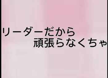 リーダーだから頑張らなくちゃ.....