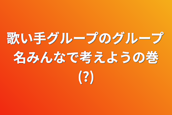 歌い手グループのグループ名みんなで考えようの巻(?)