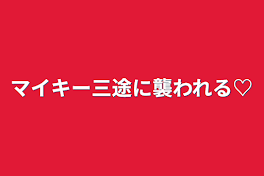 マイキー三途に襲われる♡