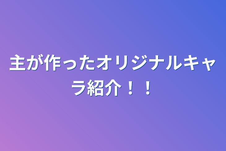 「主が作ったオリジナルキャラ紹介！！」のメインビジュアル