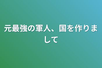 元最強の軍人、国を作りまして