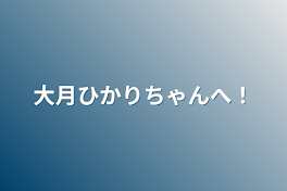 大月ひかりちゃんへ！