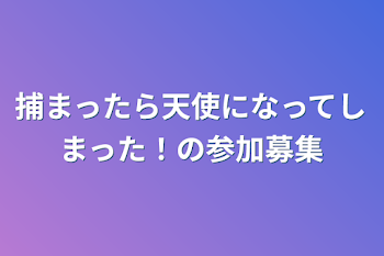 捕まったら天使になってしまった！の参加募集