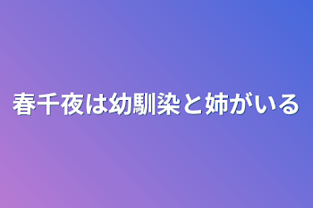 春千夜は幼馴染と姉がいる