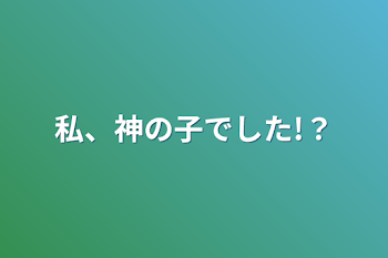 私、神の子でした!？