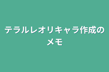 テラルレオリキャラ作成のメモ