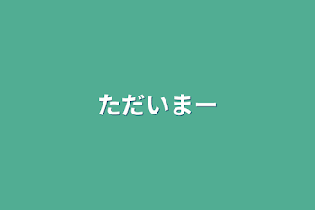 「ただいまー」のメインビジュアル