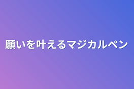 願いを叶えるマジカルペン