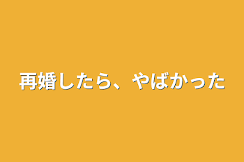 再婚したら、やばかった