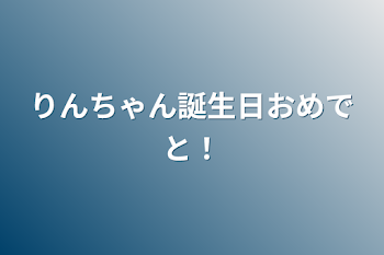 りんちゃん誕生日おめでと！