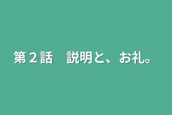 第２話　説明と、お礼。