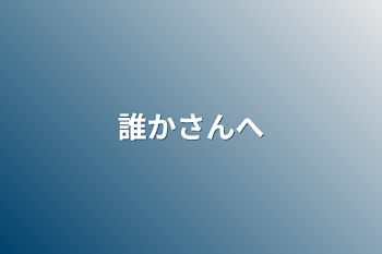 誰かさんへ