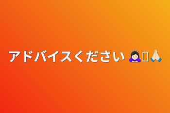 「アドバイスください 🙇🏻‍♀️՞🙏🏻」のメインビジュアル