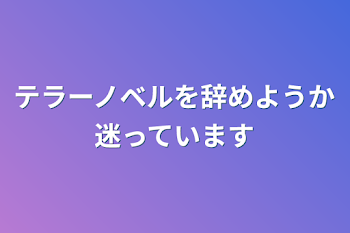 テラーノベルを辞めようか迷っています