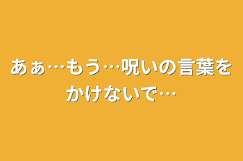 あぁ…もう…呪いの言葉をかけないで…