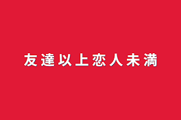 友 達 以 上 恋 人 未 満