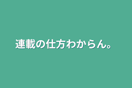 連載の仕方わからん。