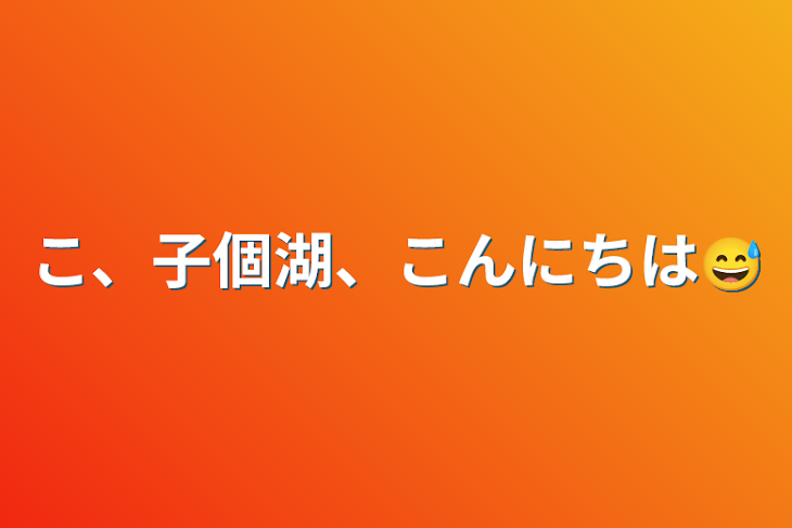 「こ、子個湖、こんにちは😅」のメインビジュアル