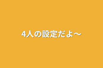 4人の設定だよ〜