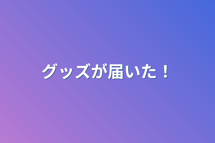 「グッズが届いた！」のメインビジュアル