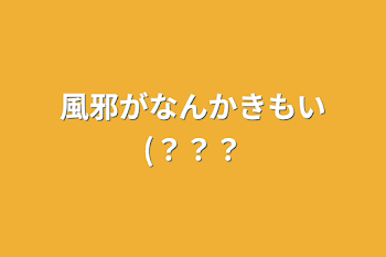 風邪がなんかきもい(？？？