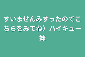 すいませんみすったのでこちらをみてね）ハイキュー妹