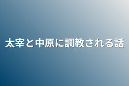 太宰と中原に調教される話