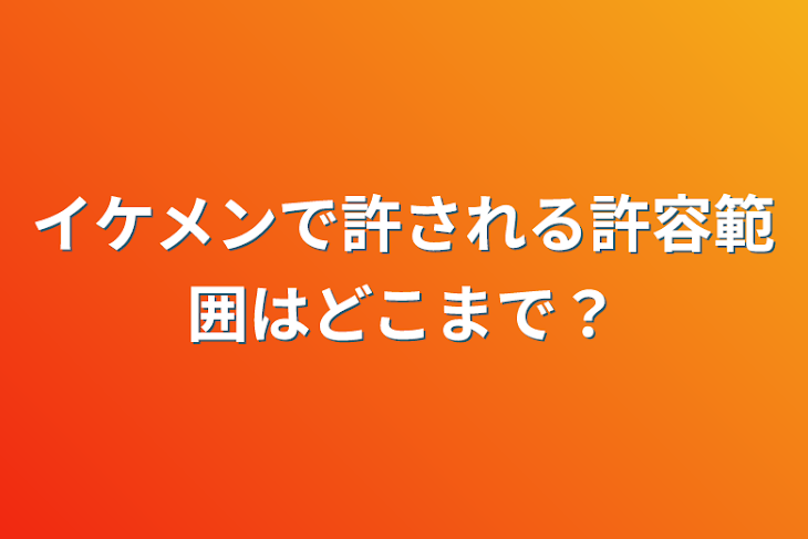 「イケメンで許される許容範囲はどこまで？」のメインビジュアル