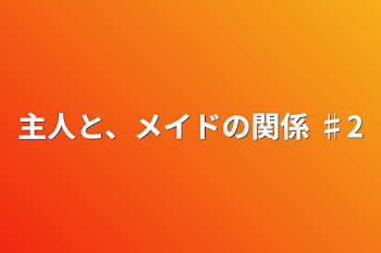 主人と、メイドの関係  ♯2