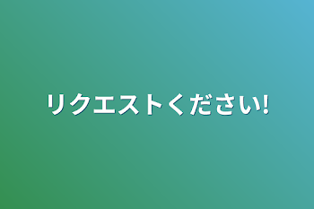 リクエストください!