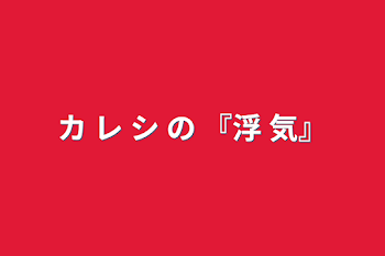 「カ レ シ の 『浮 気』」のメインビジュアル