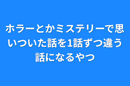 ホラーとかミステリーで思いついた話を1話ずつ違う話になるやつ