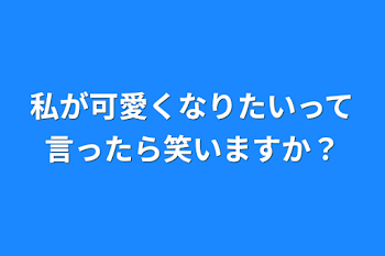 私が可愛くなりたいって言ったら笑いますか？