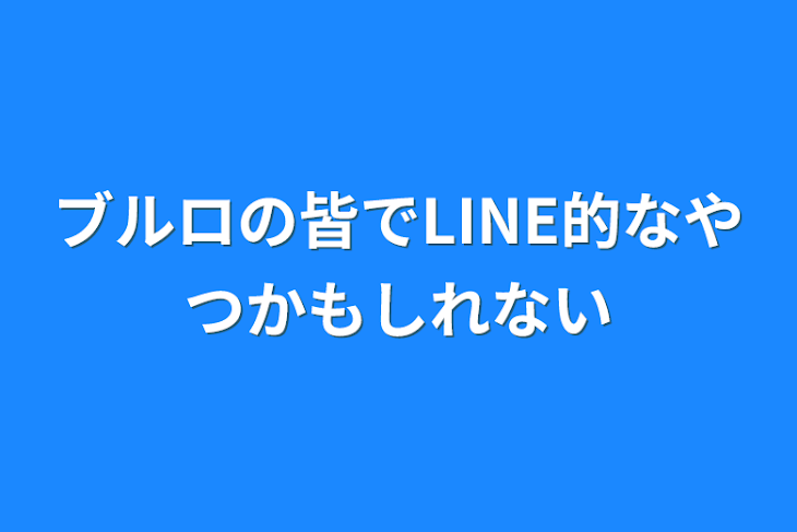 「ブルロの皆でLINE的なやつかもしれない」のメインビジュアル