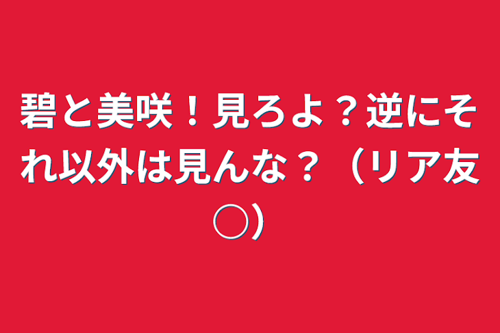 「碧と美咲！見ろよ？逆にそれ以外は見んな？（リア友○）」のメインビジュアル