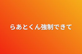 らあとくん強制で来て