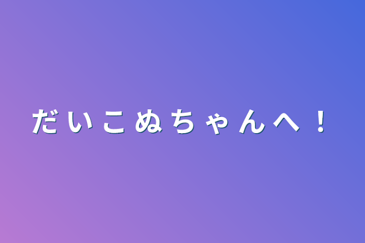 「だ い こ ぬ ち ゃ ん へ ！」のメインビジュアル