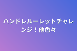 ハンドレルーレットチャレンジ！他色々