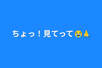 「ちょっ！見てって😭🙏」のメインビジュアル