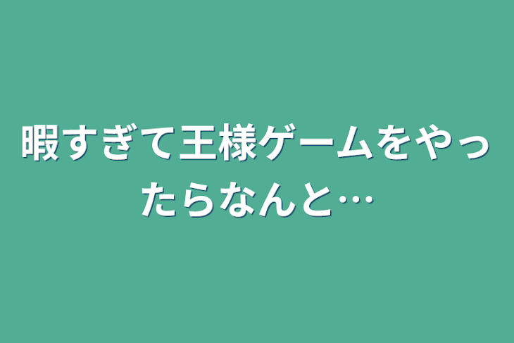 「暇すぎて王様ゲームをやったらなんと…」のメインビジュアル