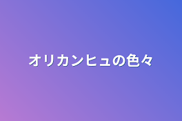 オリカンヒュの色々