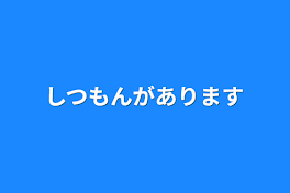 しつもんがあります